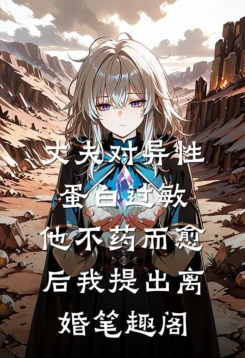 丈夫对异性蛋白过敏，他不药而愈后我提出离婚笔趣阁