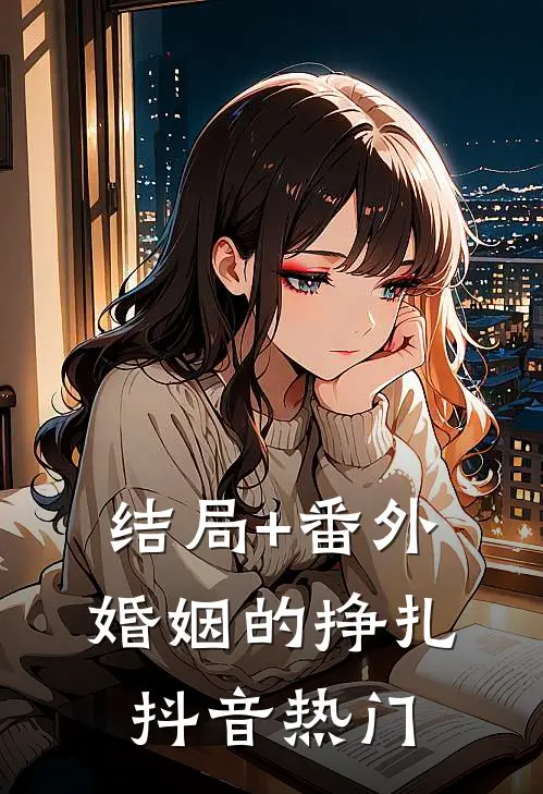 结局+番外婚姻的挣扎抖音热门