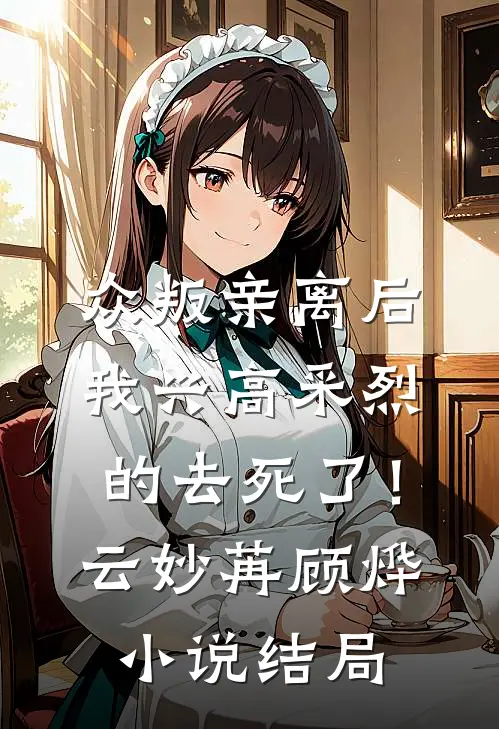 众叛亲离后，我兴高采烈的去死了！云妙苒顾烨小说结局