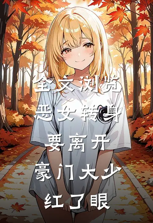 全文浏览恶女转身要离开，豪门大少红了眼