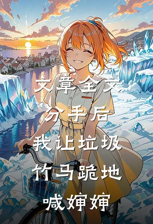 文章全文分手后，我让垃圾竹马跪地喊婶婶