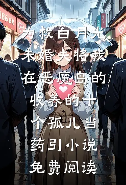 为救白月光，未婚夫将我在恶魔岛的收养的十个孤儿当药引小说免费阅读