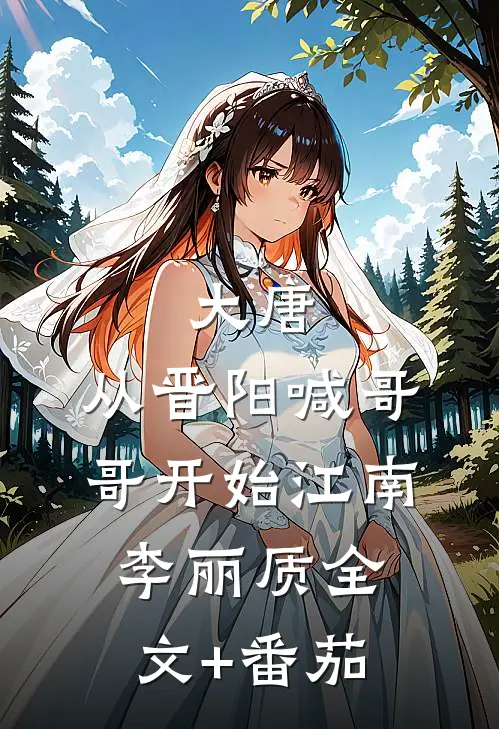 大唐：从晋阳喊哥哥开始江南李丽质全文+番茄