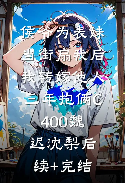 侯爷为表妹当街扇我后，我转嫁他人三年抱俩C400魏迟沈梨后续+完结