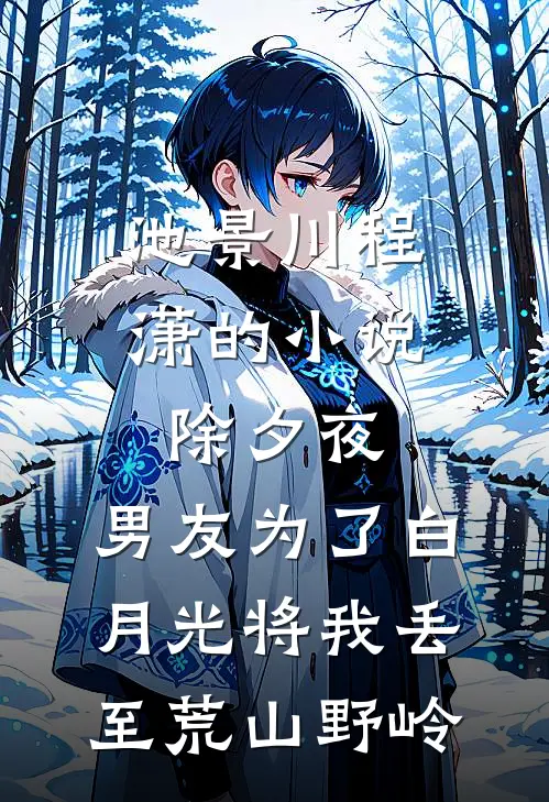 池景川程潇的小说除夕夜，男友为了白月光将我丢至荒山野岭