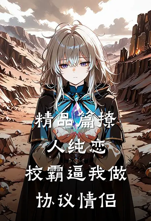 精品篇撩人纯恋：校霸逼我做协议情侣