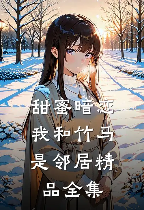 甜蜜暗恋：我和竹马是邻居精品全集