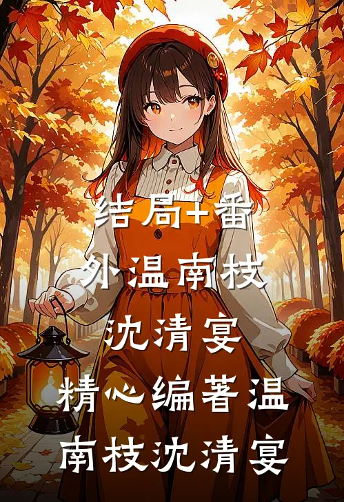 结局+番外温南枝沈清宴: 精心编著温南枝沈清宴