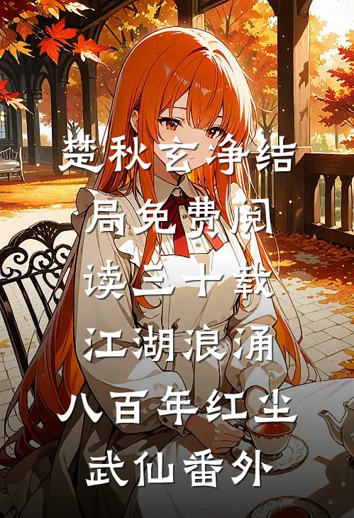 楚秋玄净结局免费阅读三十载江湖浪涌，八百年红尘武仙番外