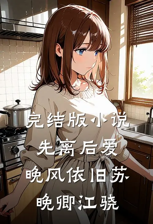 完结版小说先离后爱，晚风依旧苏晚卿江骁
