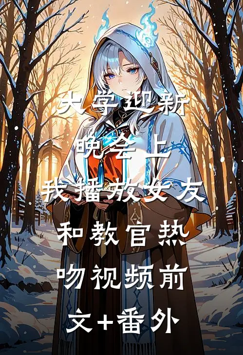 大学迎新晚会上，我播放女友和教官热吻视频前文+番外