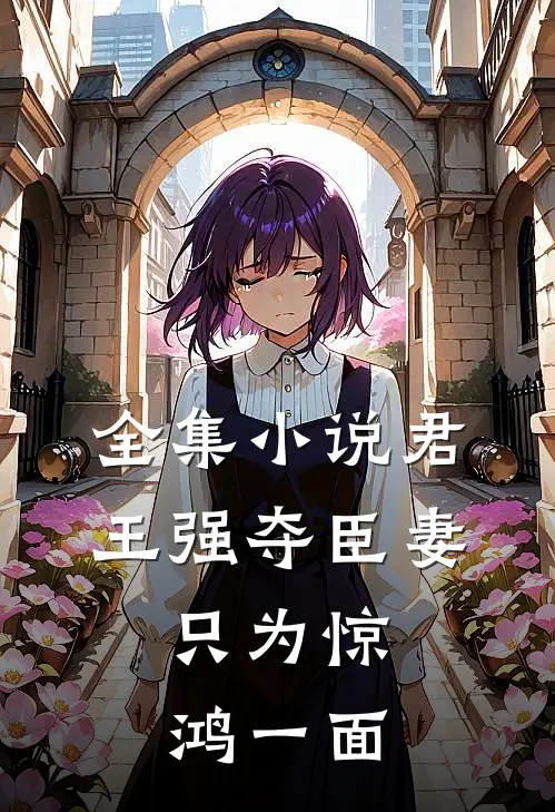全集小说君王强夺臣妻，只为惊鸿一面