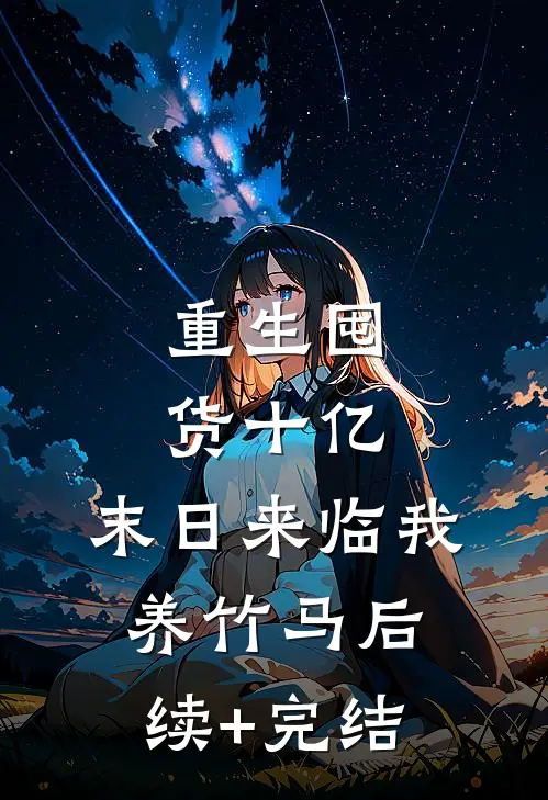 重生囤货十亿，末日来临我养竹马后续+完结