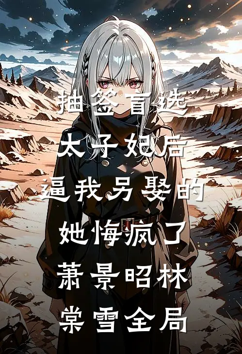 抽签盲选太子妃后，逼我另娶的她悔疯了萧景昭林棠雪全局
