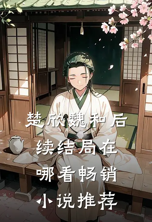 楚欣魏和后续结局在哪看畅销小说推荐