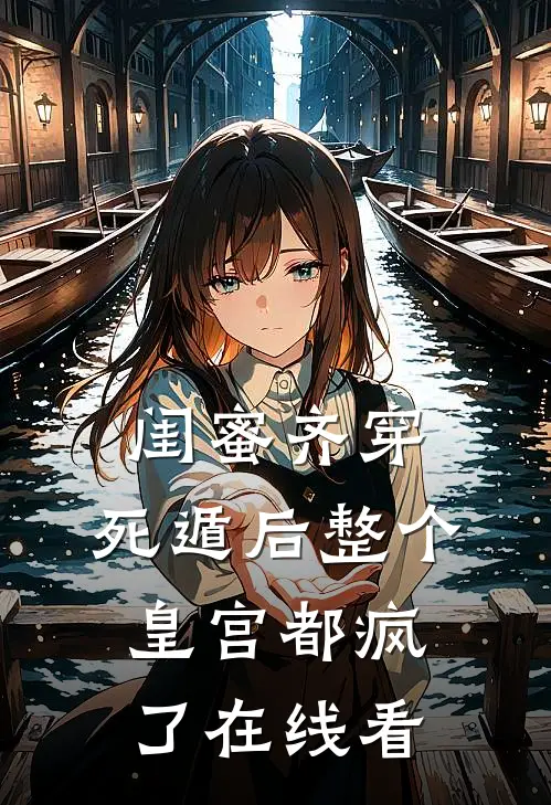 闺蜜齐穿，死遁后整个皇宫都疯了在线看