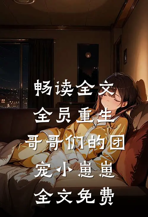 畅读全文全员重生:哥哥们的团宠小崽崽全文免费