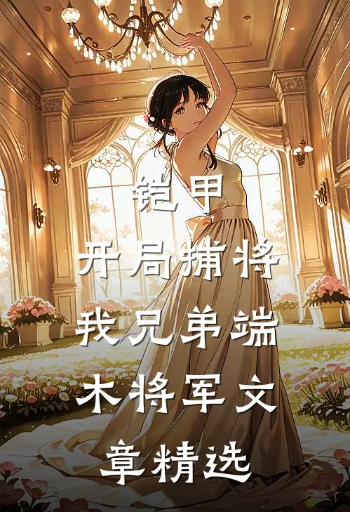铠甲：开局捕将，我兄弟端木将军文章精选