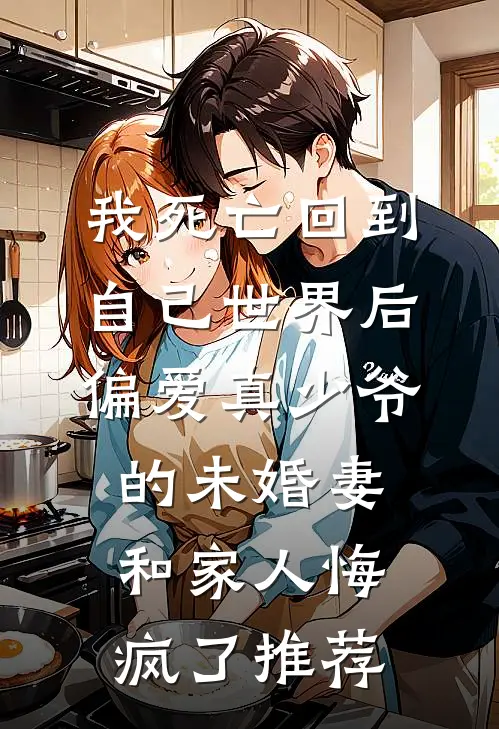 我死亡回到自己世界后，偏爱真少爷的未婚妻和家人悔疯了推荐
