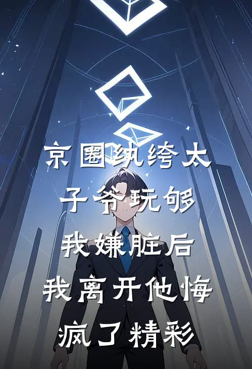 京圈纨绔太子爷玩够我嫌脏后，我离开他悔疯了精彩