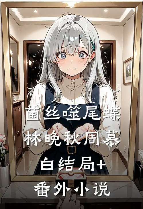 菌丝噬尾蝶林晚秋周慕白结局+番外小说