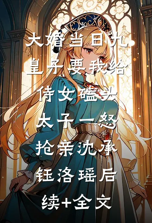 大婚当日九皇子要我给侍女磕头，太子一怒抢亲沈承钰洛瑶后续+全文