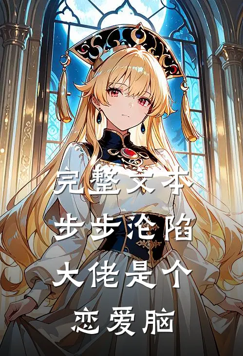 完整文本步步沦陷，大佬是个恋爱脑