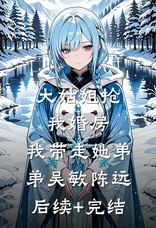 大姑姐抢我婚房,我带走她弟弟吴敏陈远后续+完结
