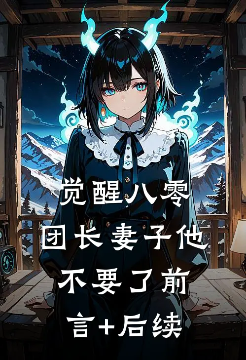 觉醒八零，团长妻子他不要了前言+后续