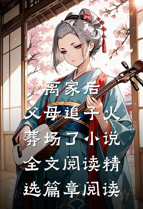 离家后,父母追子火葬场了小说全文阅读精选篇章阅读