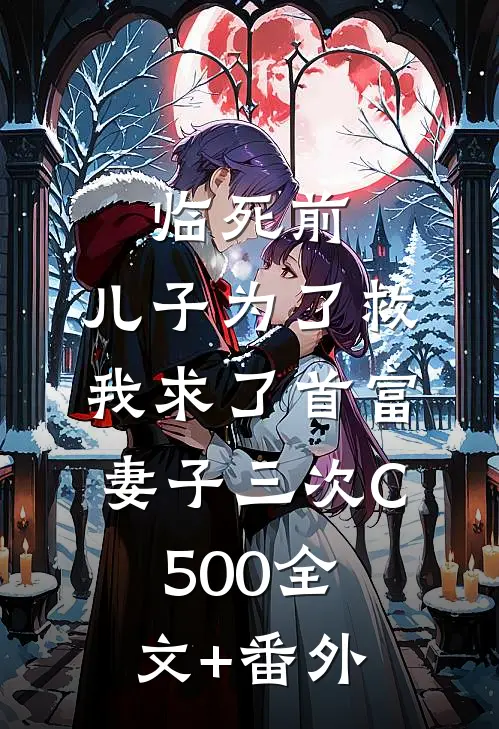 临死前，儿子为了救我求了首富妻子三次C500全文+番外