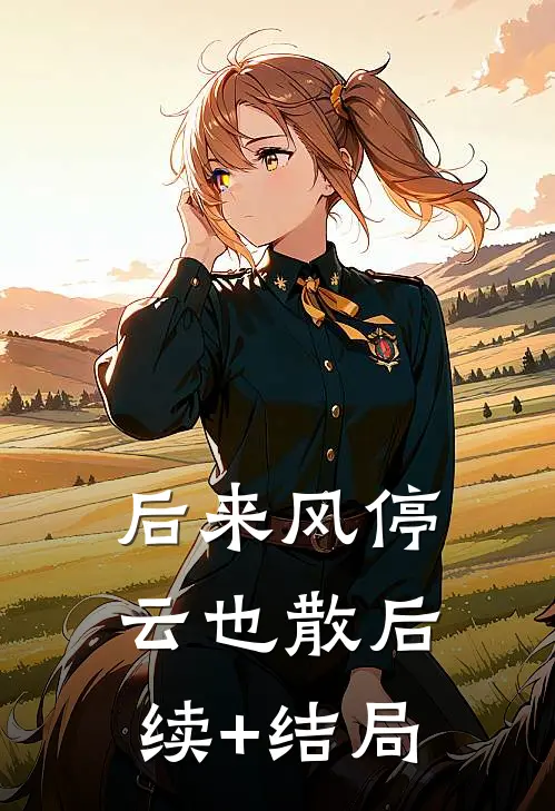 后来风停云也散后续+结局