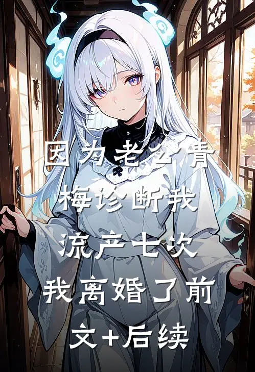 因为老公青梅诊断我流产七次，我离婚了前文+后续