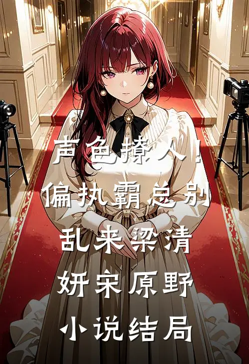 声色撩人！偏执霸总别乱来梁清妍宋原野小说结局
