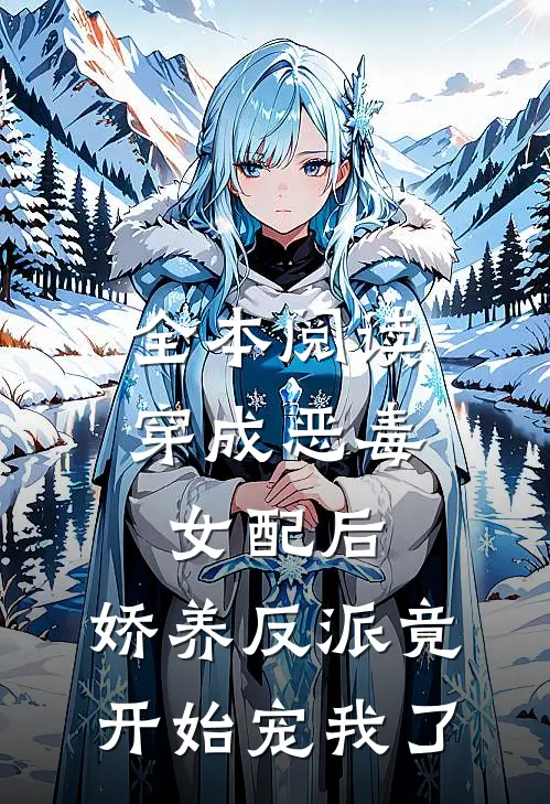 全本阅读穿成恶毒女配后，娇养反派竟开始宠我了