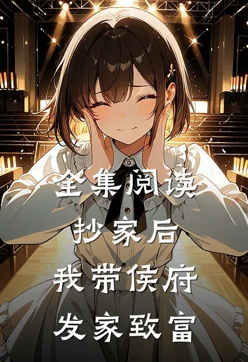 全集阅读抄家后，我带侯府发家致富