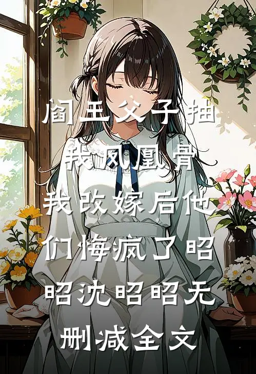 阎王父子抽我凤凰骨，我改嫁后他们悔疯了昭昭沈昭昭无删减全文