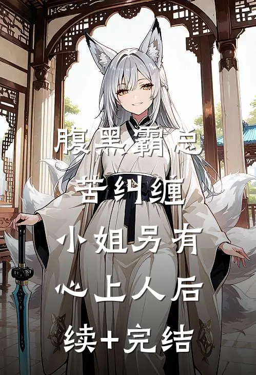 腹黑霸总苦纠缠，小姐另有心上人后续+完结