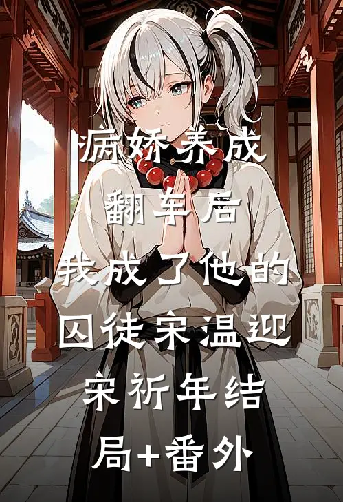病娇养成翻车后，我成了他的囚徒宋温迎宋祈年结局+番外