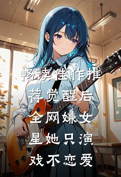 畅读佳作推荐觉醒后，全网嫌女星她只演戏不恋爱
