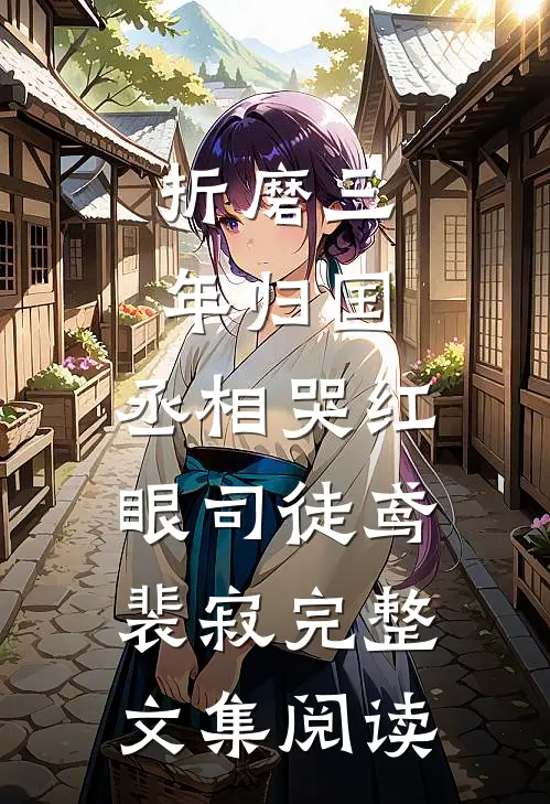 《折磨三年归国,丞相哭红眼》司徒鸢裴寂完整文集阅读
