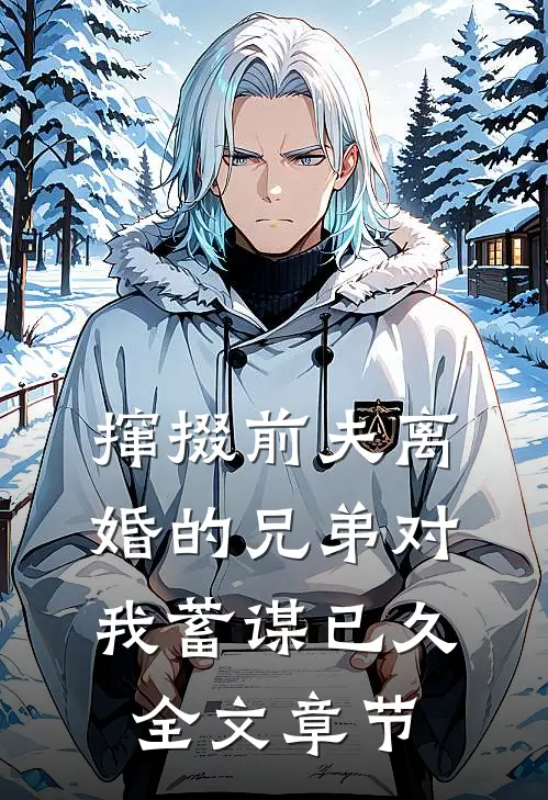 撺掇前夫离婚的兄弟对我蓄谋已久全文章节