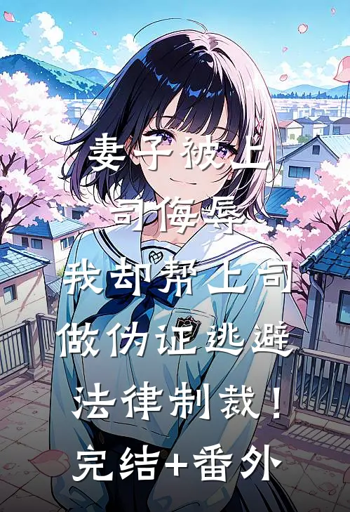 妻子被上司侮辱，我却帮上司做伪证逃避法律制裁！完结+番外