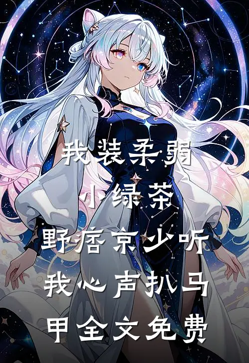 我装柔弱小绿茶，野痞京少听我心声扒马甲全文免费