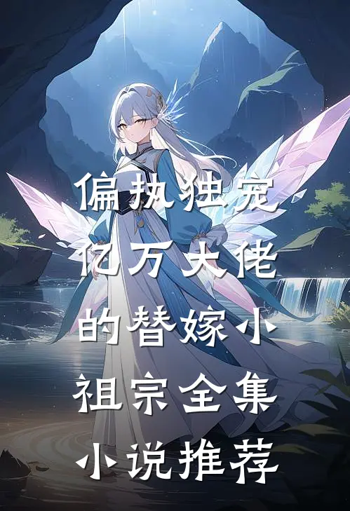 偏执独宠：亿万大佬的替嫁小祖宗全集小说推荐