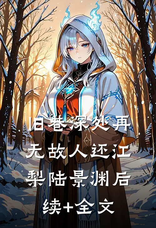 旧巷深处再无故人还江梨陆景渊后续+全文