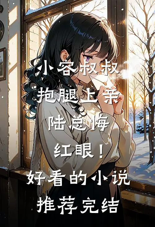 小容叔叔抱腿上亲，陆总悔红眼！好看的小说推荐完结