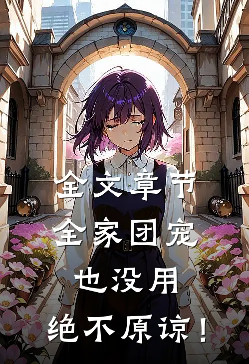 全文章节全家团宠也没用，绝不原谅！