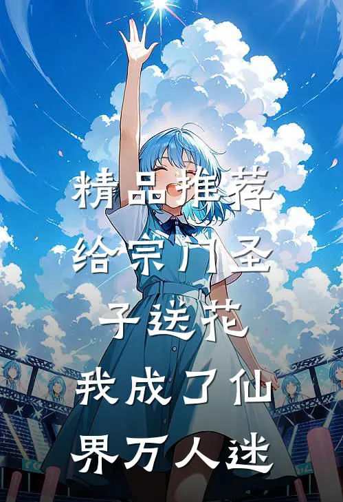 精品推荐给宗门圣子送花，我成了仙界万人迷