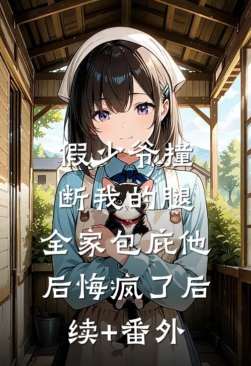 假少爷撞断我的腿，全家包庇他后悔疯了后续+番外